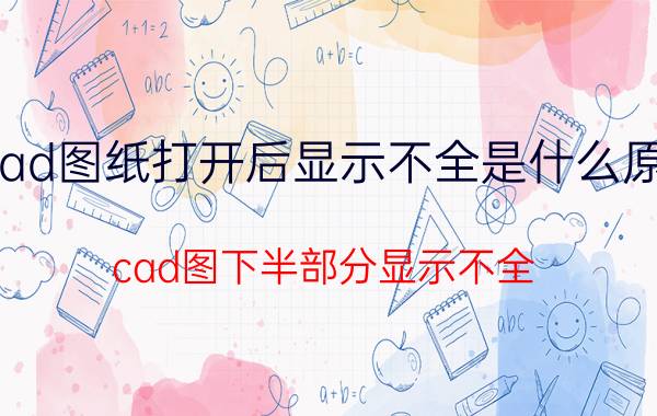 cad图纸打开后显示不全是什么原因 cad图下半部分显示不全？